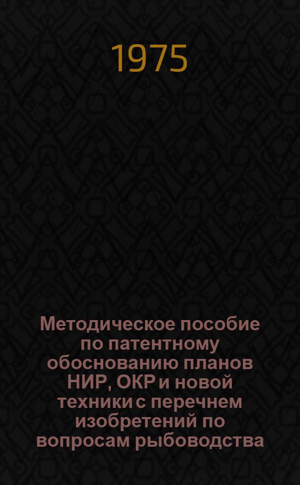 Методическое пособие по патентному обоснованию планов НИР, ОКР и новой техники с перечнем изобретений по вопросам рыбоводства