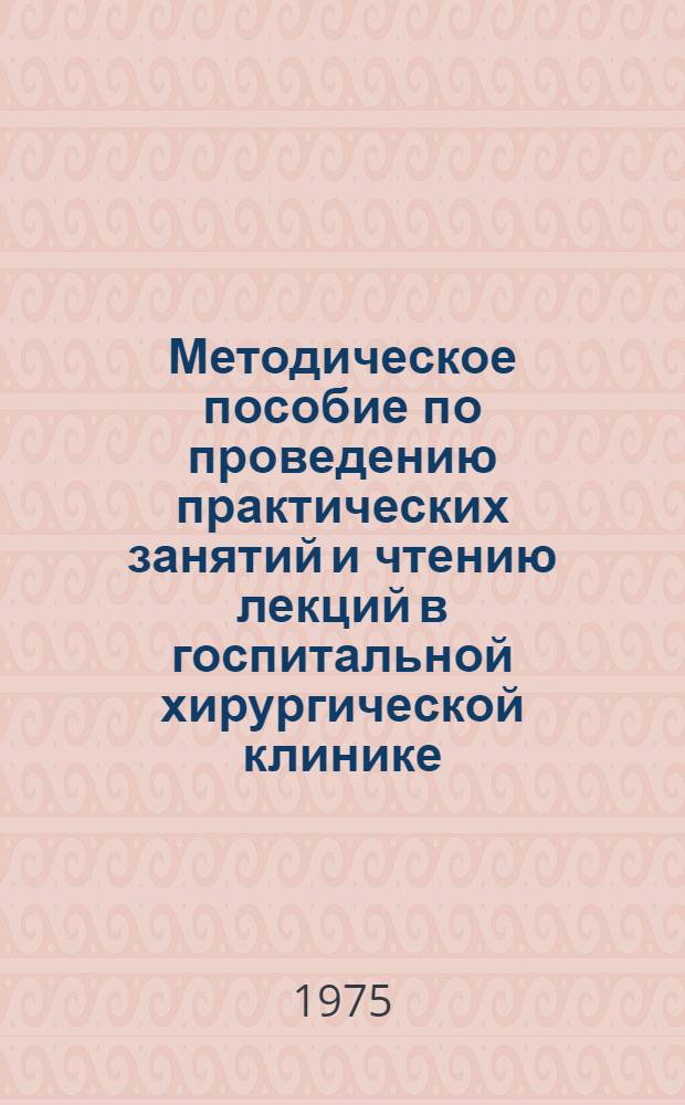 Методическое пособие по проведению практических занятий и чтению лекций в госпитальной хирургической клинике