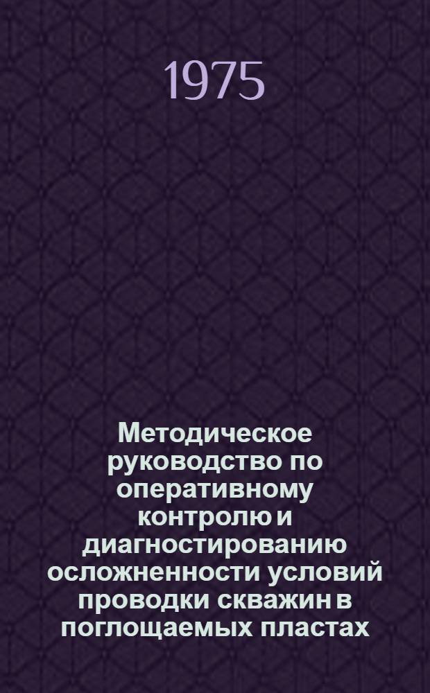 Методическое руководство по оперативному контролю и диагностированию осложненности условий проводки скважин в поглощаемых пластах