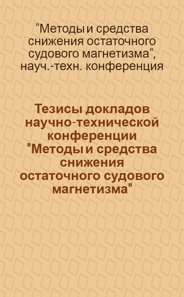 Тезисы докладов научно-технической конференции "Методы и средства снижения остаточного судового магнетизма"