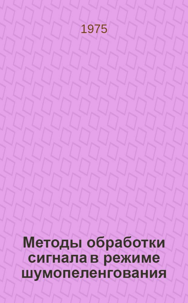 Методы обработки сигнала в режиме шумопеленгования : Библиогр. указ. литературы Отеч. и иностр. литература. ... за 1970 - март 1974 гг.