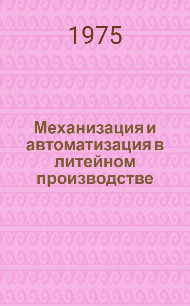 Механизация и автоматизация в литейном производстве : Тезисы докл. обл. науч.-техн. конф. : 26-27 февр. 1975 г