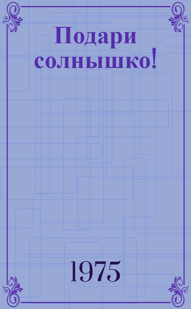 Подари солнышко! : Сказка в 2 д. для театров кукол