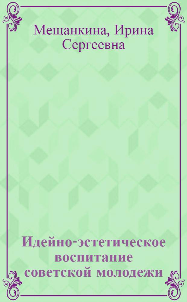 Идейно-эстетическое воспитание советской молодежи : Автореф. дис. на соиск. учен. степени канд. филос. наук : (09.00.02)