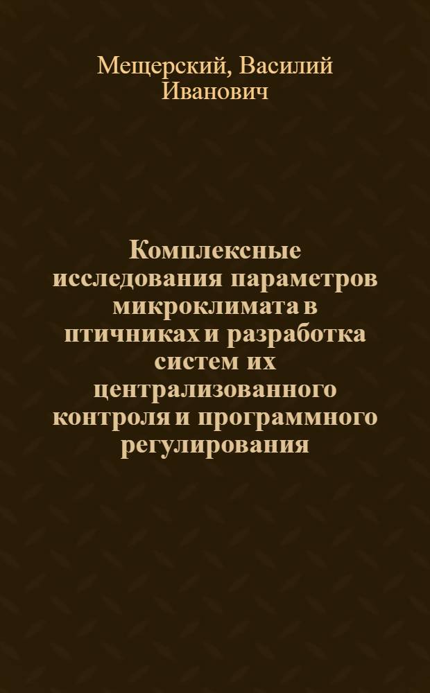 Комплексные исследования параметров микроклимата в птичниках и разработка систем их централизованного контроля и программного регулирования : Автореф. дис. на соиск. учен. степени канд. техн. наук : (05.20.02)