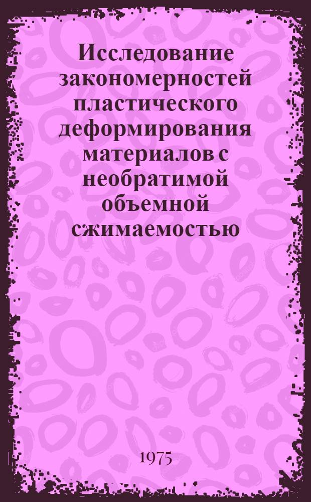 Исследование закономерностей пластического деформирования материалов с необратимой объемной сжимаемостью : Автореф. дис. на соиск. учен. степени канд. техн. наук : (01.02.03)
