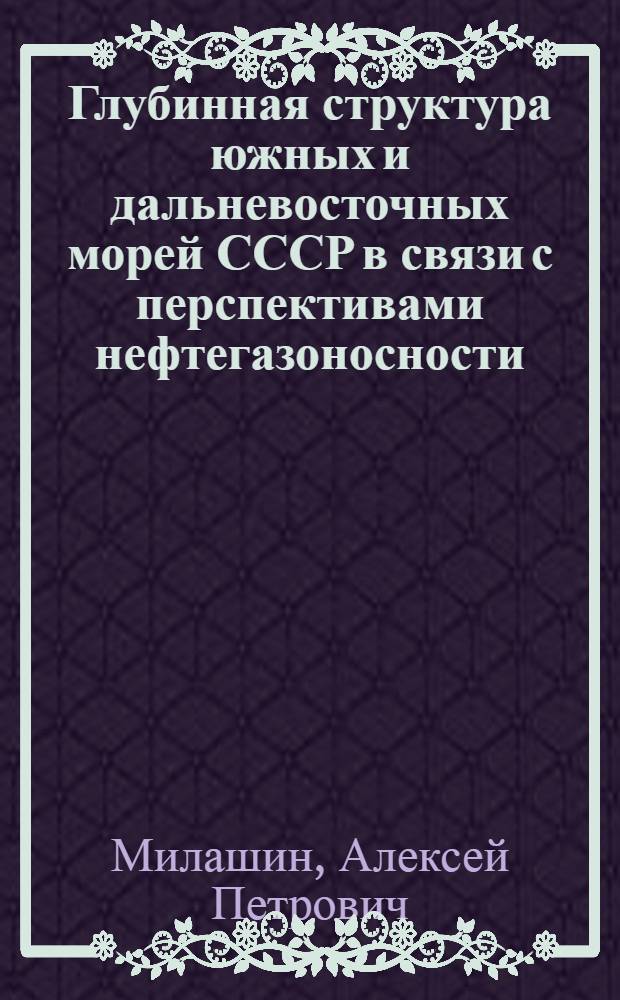 Глубинная структура южных и дальневосточных морей СССР в связи с перспективами нефтегазоносности : (По материалам геофиз. исследований) : Автореф. дис. на соиск. учен. степени д-ра геол.-минерал. наук : (01.04.12)