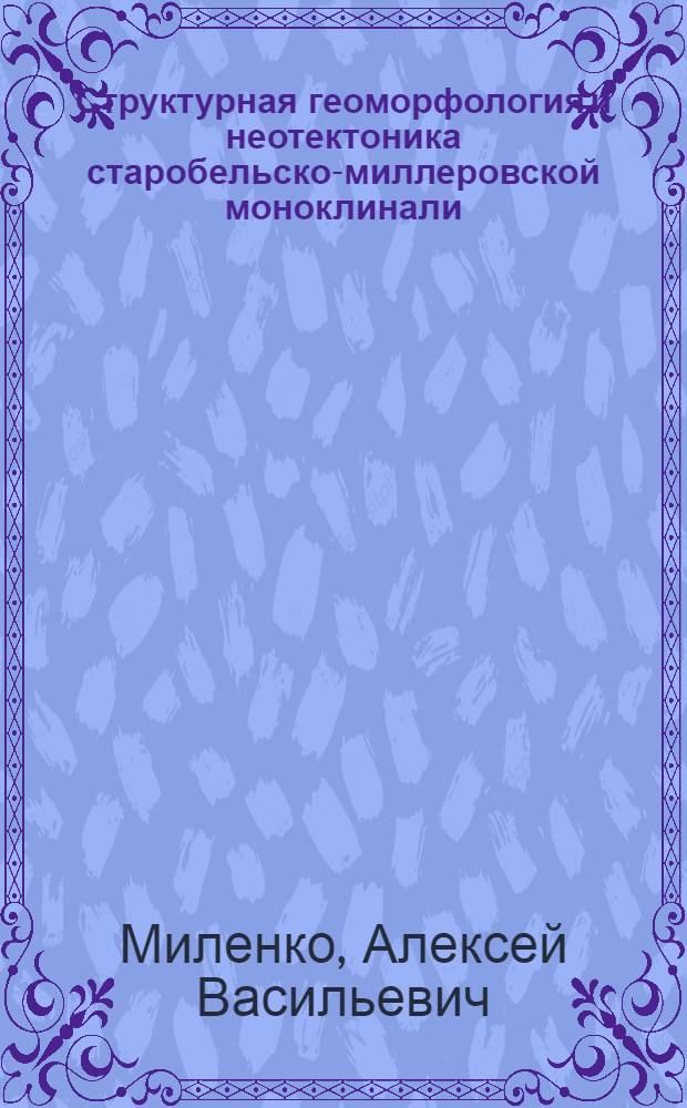 Структурная геоморфология и неотектоника старобельско-миллеровской моноклинали : Автореф. дис. на соиск. учен. степени канд. геол.-минерал. наук : (04.00.01)