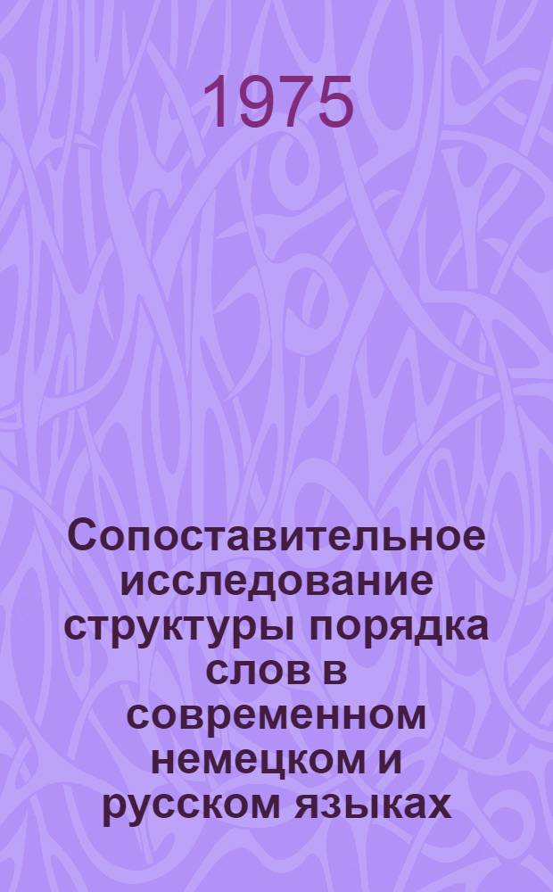Сопоставительное исследование структуры порядка слов в современном немецком и русском языках : Автореф. дис. на соиск. учен. степени канд. филол. наук : (10.02.04)