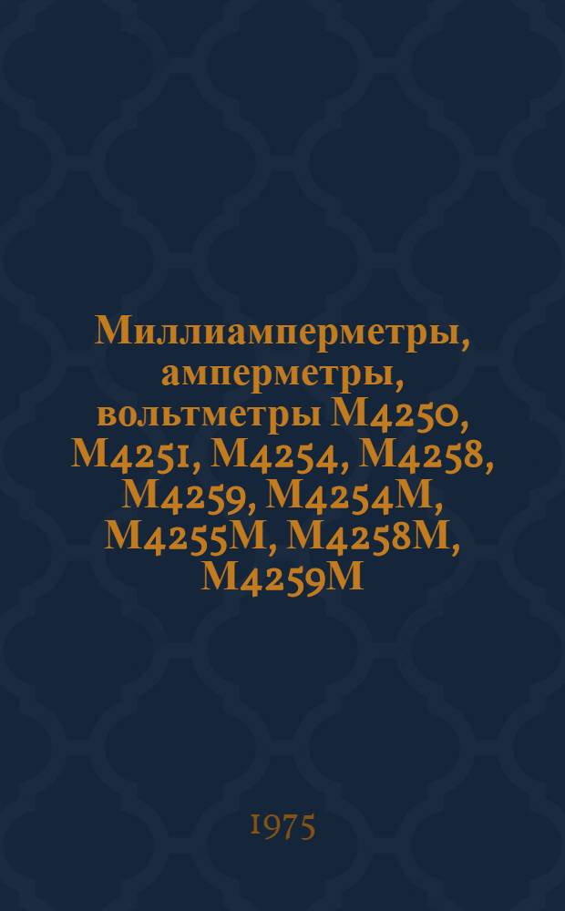 Миллиамперметры, амперметры, вольтметры М4250, М4251, М4254, М4258, М4259, М4254М, М4255М, М4258М, М4259М : Каталожное описание