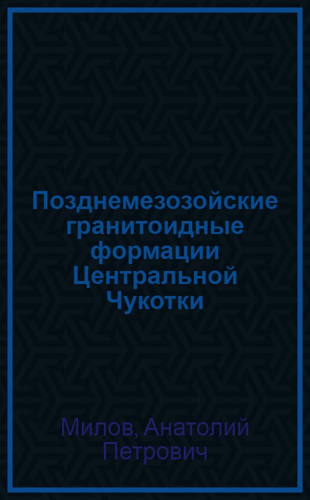 Позднемезозойские гранитоидные формации Центральной Чукотки