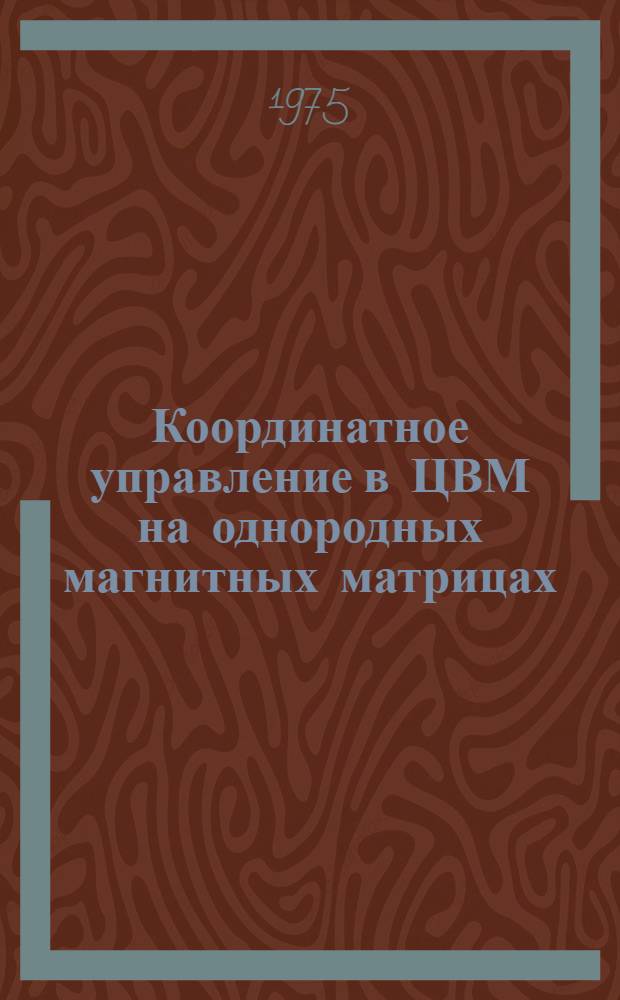 Координатное управление в ЦВМ на однородных магнитных матрицах (ОММ) : Автореф. дис. на соиск. учен. степени канд. техн. наук : (05.13.05)
