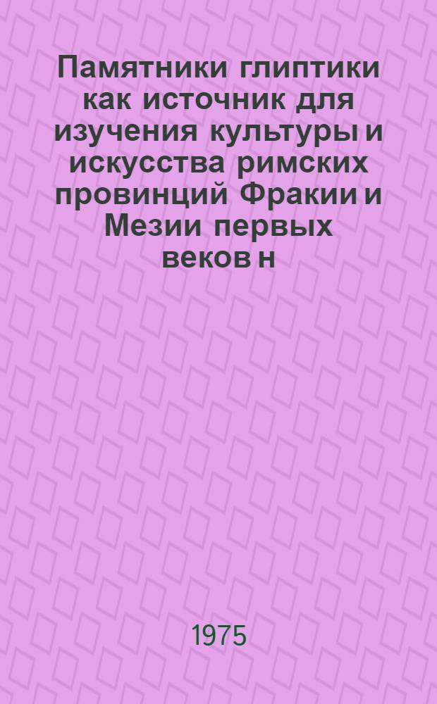 Памятники глиптики как источник для изучения культуры и искусства римских провинций Фракии и Мезии первых веков н. э. : (По геммам Нац. археол. музея в Софии) : Автореф. дис. на соиск. учен. степени канд. ист. наук : (07.00.06)