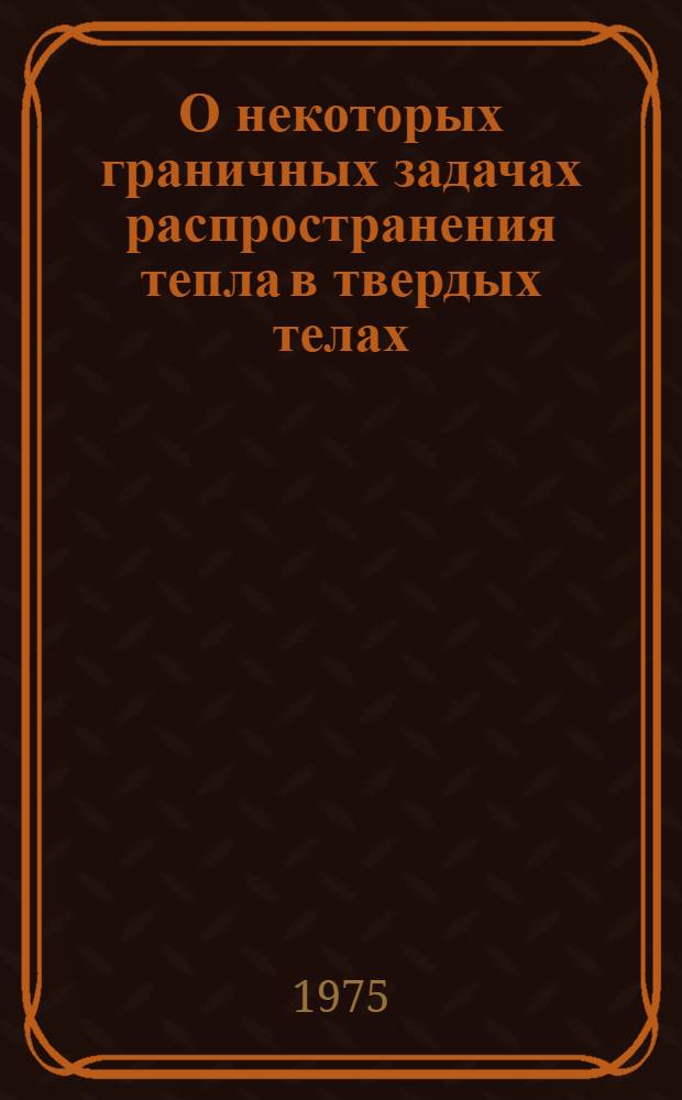 О некоторых граничных задачах распространения тепла в твердых телах : Автореф. дис. на соиск. учен. степени д-ра физ.-мат. наук : (01.01.02)