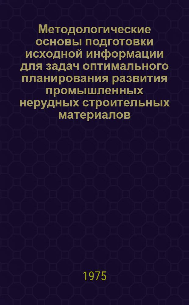 Методологические основы подготовки исходной информации для задач оптимального планирования развития промышленных нерудных строительных материалов : Автореф. дис. на соиск. учен. степени канд. техн. наук : (08.00.05)