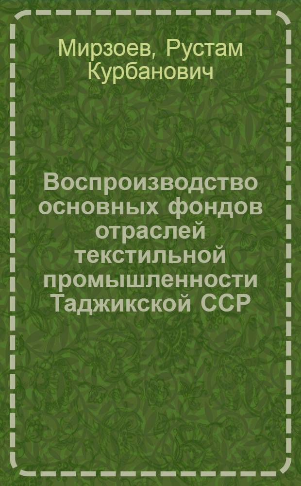 Воспроизводство основных фондов отраслей текстильной промышленности Таджикской ССР : Автореф. дис. на соиск. учен. степени канд. экон. наук : (08.00.05)