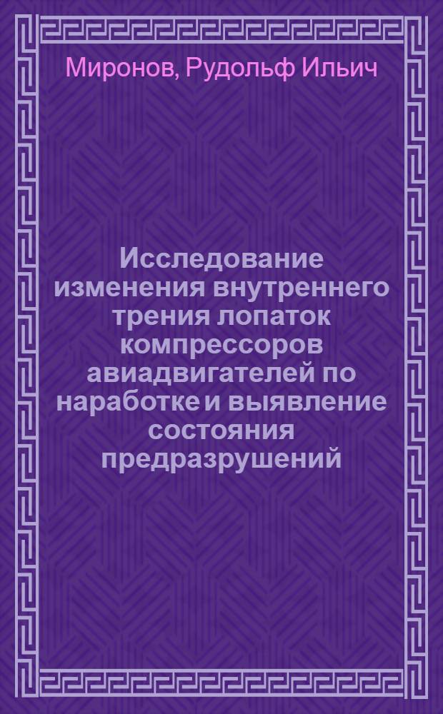 Исследование изменения внутреннего трения лопаток компрессоров авиадвигателей по наработке и выявление состояния предразрушений : Автореф. дис. на соиск. учен. степени к. т. н