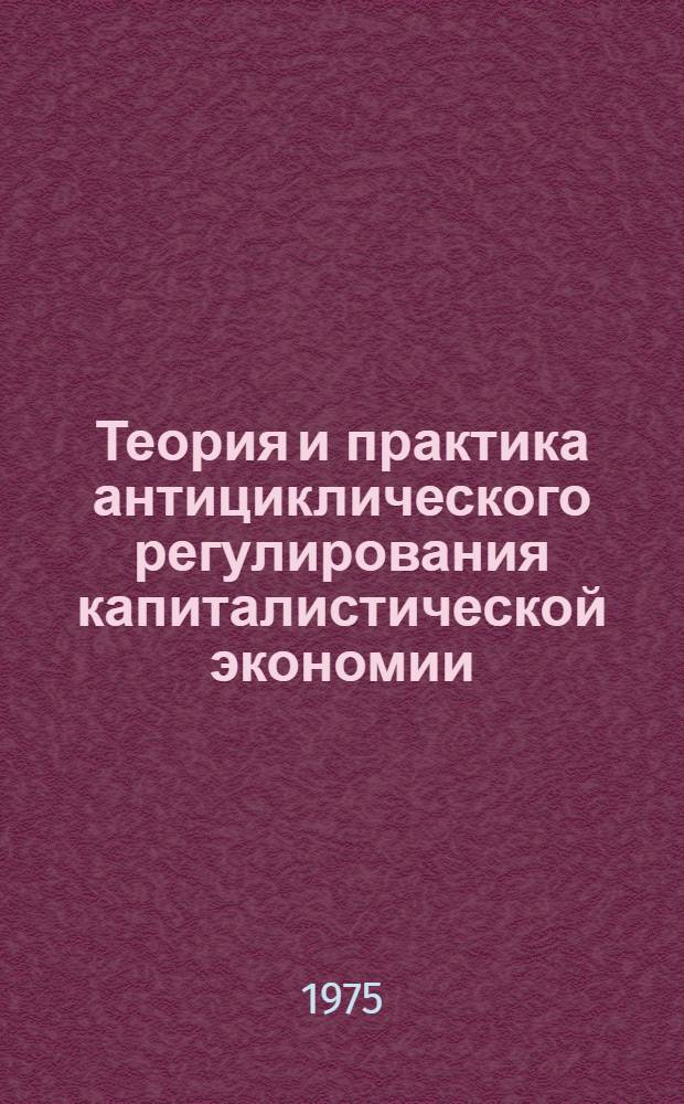 Теория и практика антициклического регулирования капиталистической экономии : (По материалам США) : Автореф. дис. на соиск. учен. степени канд. экон. наук : (08.00.01)