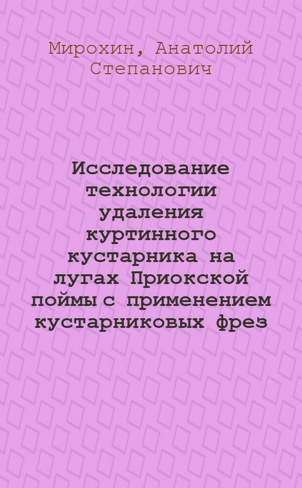 Исследование технологии удаления куртинного кустарника на лугах Приокской поймы с применением кустарниковых фрез : Автореф. дис. на соиск. учен. степени канд. техн. наук : (05.20.01)