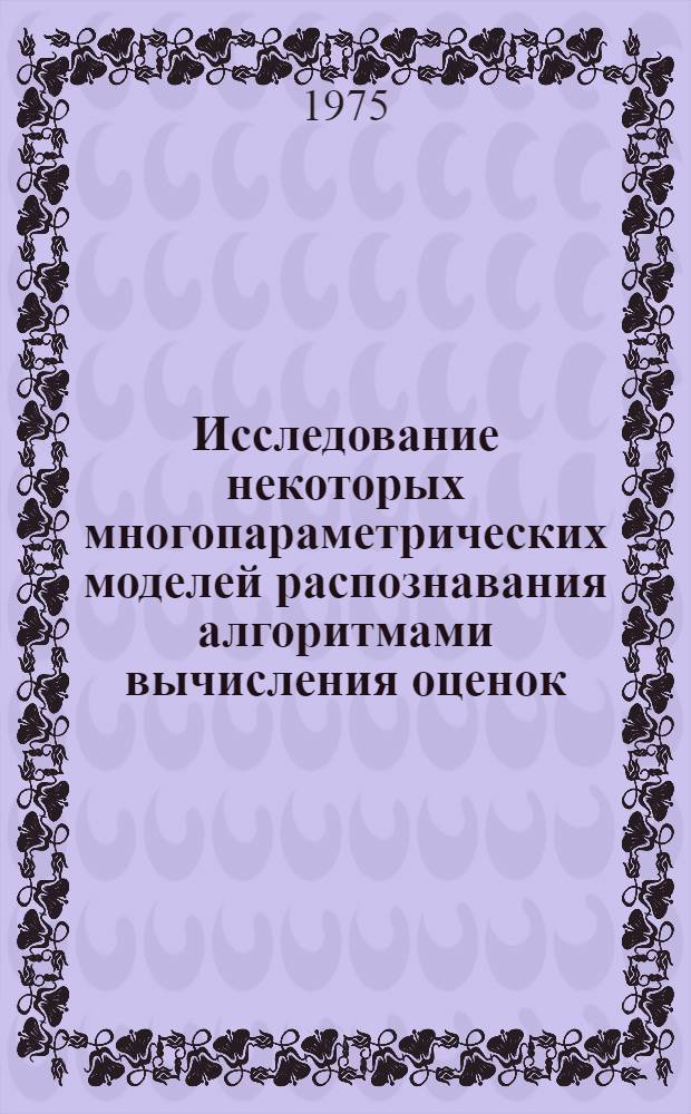 Исследование некоторых многопараметрических моделей распознавания алгоритмами вычисления оценок : Автореф. дис. на соиск. учен. степени канд. физ.-мат. наук : (01.01.09)