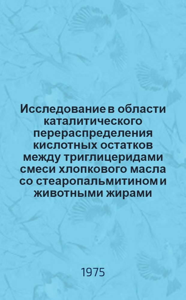 Исследование в области каталитического перераспределения кислотных остатков между триглицеридами смеси хлопкового масла со стеаропальмитином и животными жирами : Автореф. дис. на соиск. учен. степени канд. техн. наук : (05.18.06)
