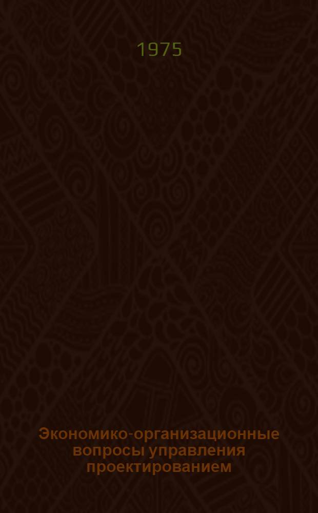 Экономико-организационные вопросы управления проектированием : Автореф. дис. на соиск. учен. степени канд. экон. наук : (08.00.05)