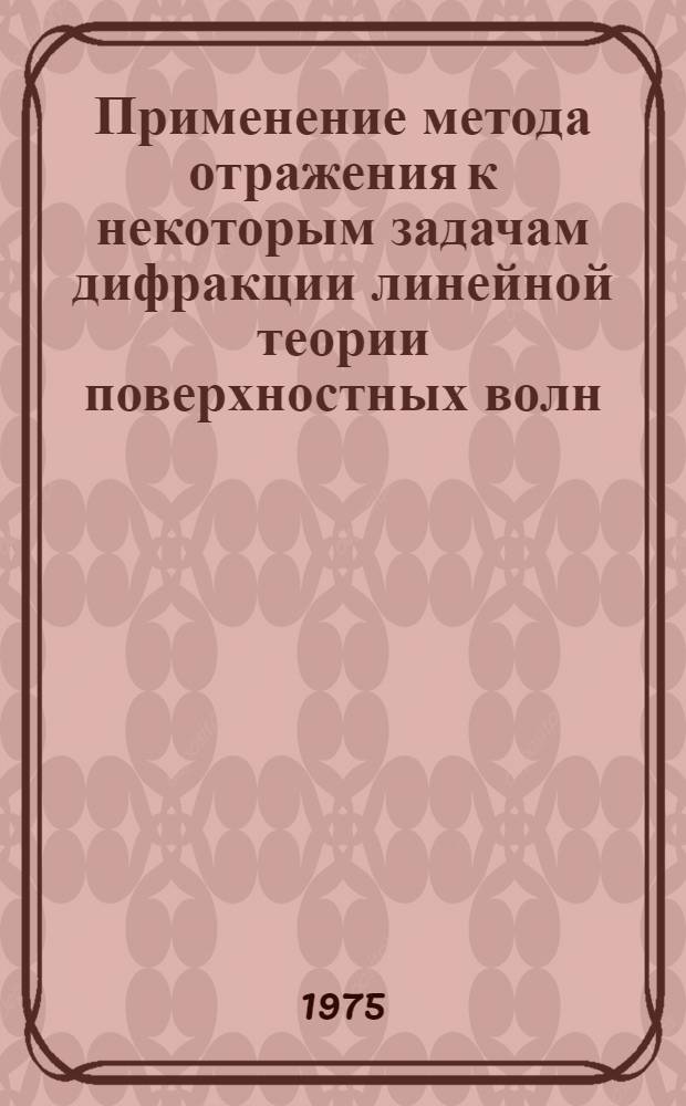 Применение метода отражения к некоторым задачам дифракции линейной теории поверхностных волн : Автореф. дис. на соиск. учен. степени канд. физ.-мат. наук : (01.02.05)
