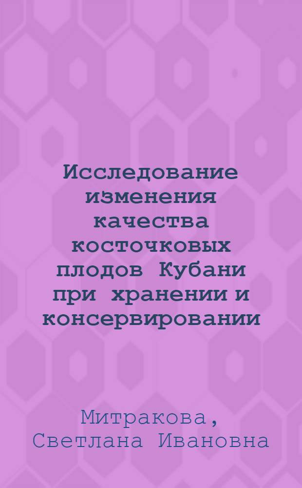 Исследование изменения качества косточковых плодов Кубани при хранении и консервировании : Автореф. дис. на соиск. учен. степени канд. техн. наук : (05.18.13)