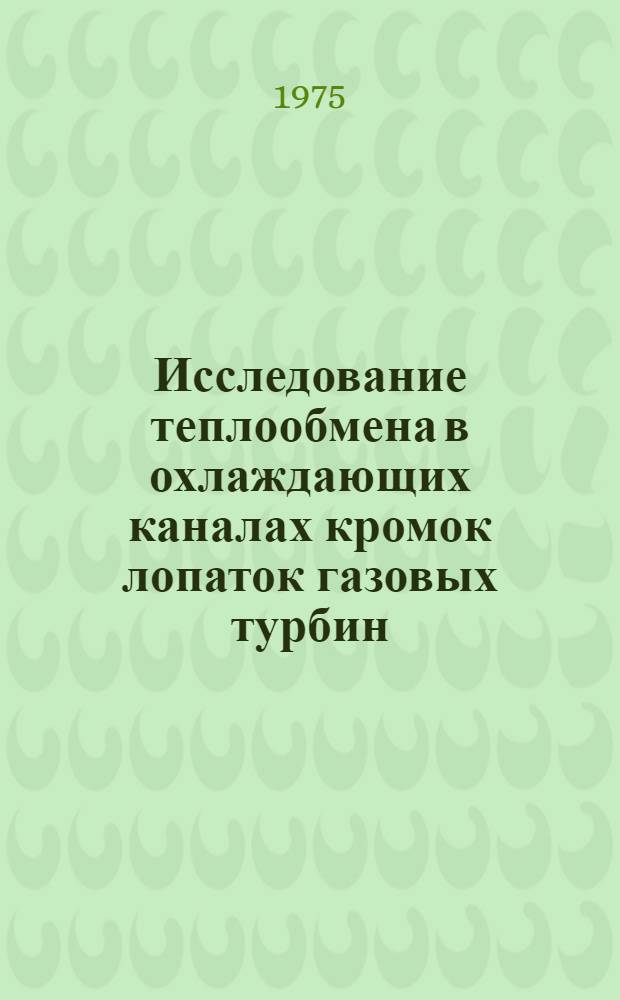 Исследование теплообмена в охлаждающих каналах кромок лопаток газовых турбин : Автореф. дис. на соиск. учен. степени к. т. н