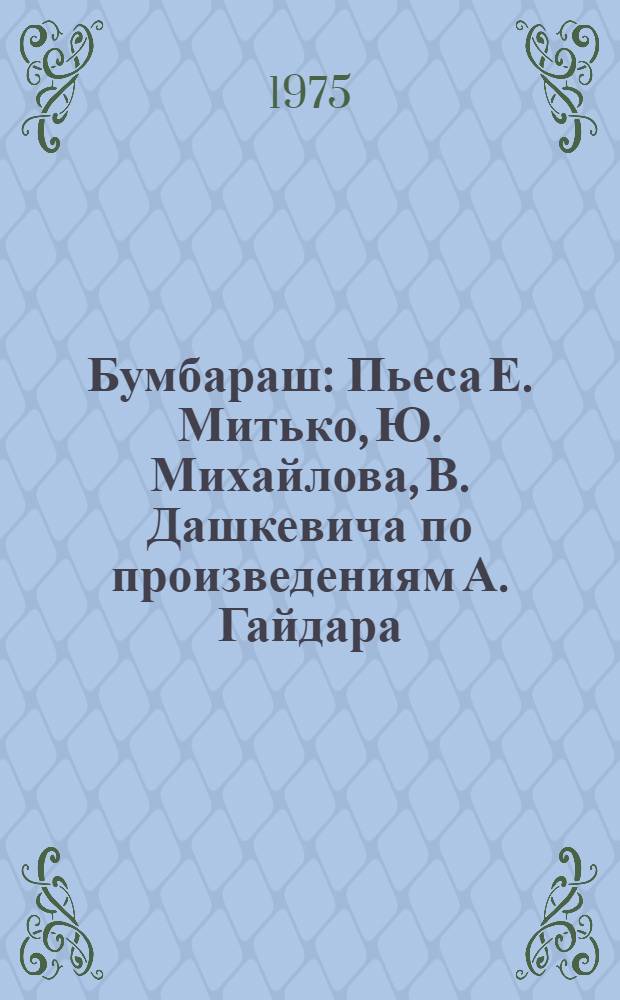 Бумбараш : Пьеса Е. Митько, Ю. Михайлова, В. Дашкевича по произведениям А. Гайдара