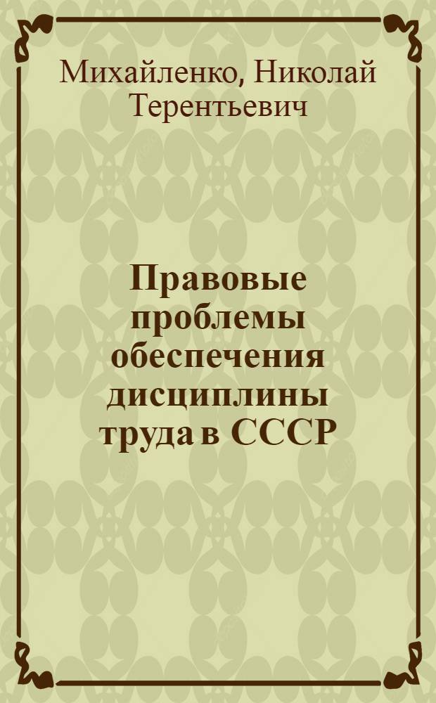Правовые проблемы обеспечения дисциплины труда в СССР : (Теорет. аспекты) : Автореф. дис. на соиск. учен. степени д-ра юрид. наук : (12.00.05)