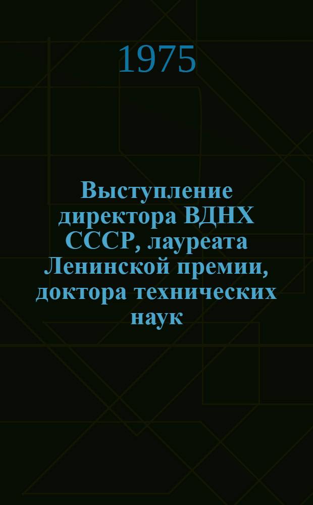 Выступление директора ВДНХ СССР, лауреата Ленинской премии, доктора технических наук, профессора К.И. Михайлова на пресс-конференции, посвященной работе ВДНХ СССР в 1975 году