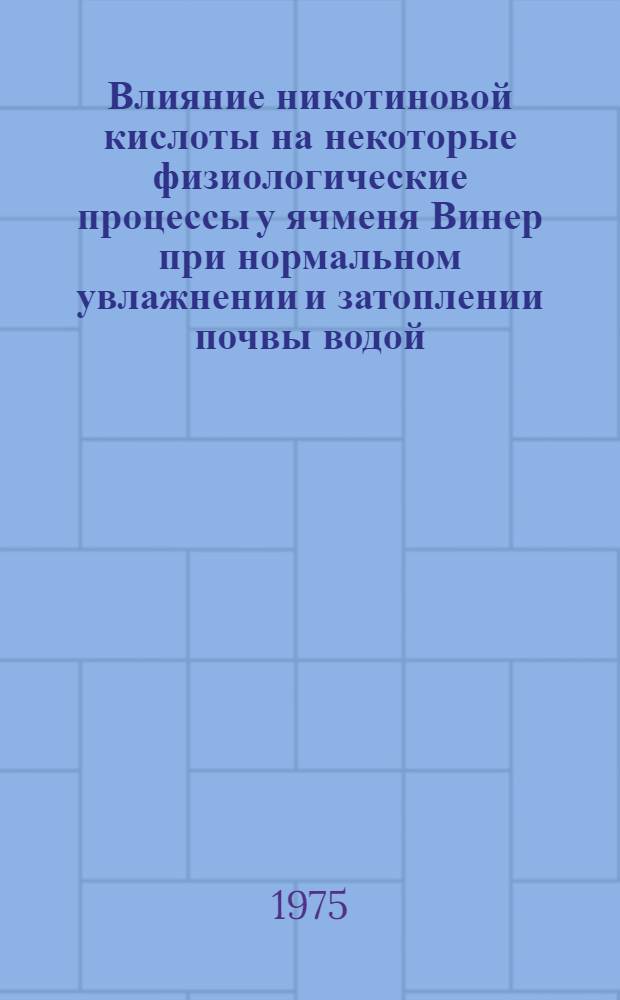 Влияние никотиновой кислоты на некоторые физиологические процессы у ячменя Винер при нормальном увлажнении и затоплении почвы водой : Автореф. дис. на соиск. учен. степени канд. биол. наук : (03.00.12)