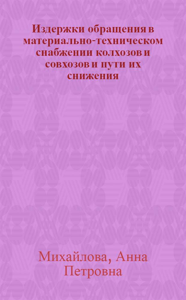 Издержки обращения в материально-техническом снабжении колхозов и совхозов и пути их снижения : (На примере областей Центр. р-на РСФСР) : Автореф. дис. на соиск. учен. степени канд. экон. наук : (08.00.05)