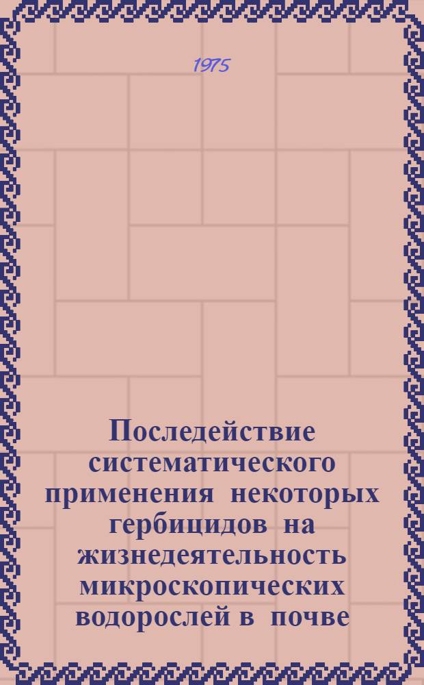 Последействие систематического применения некоторых гербицидов на жизнедеятельность микроскопических водорослей в почве : Автореф. дис. на соиск. учен. степени канд. биол. наук : (03.00.07)