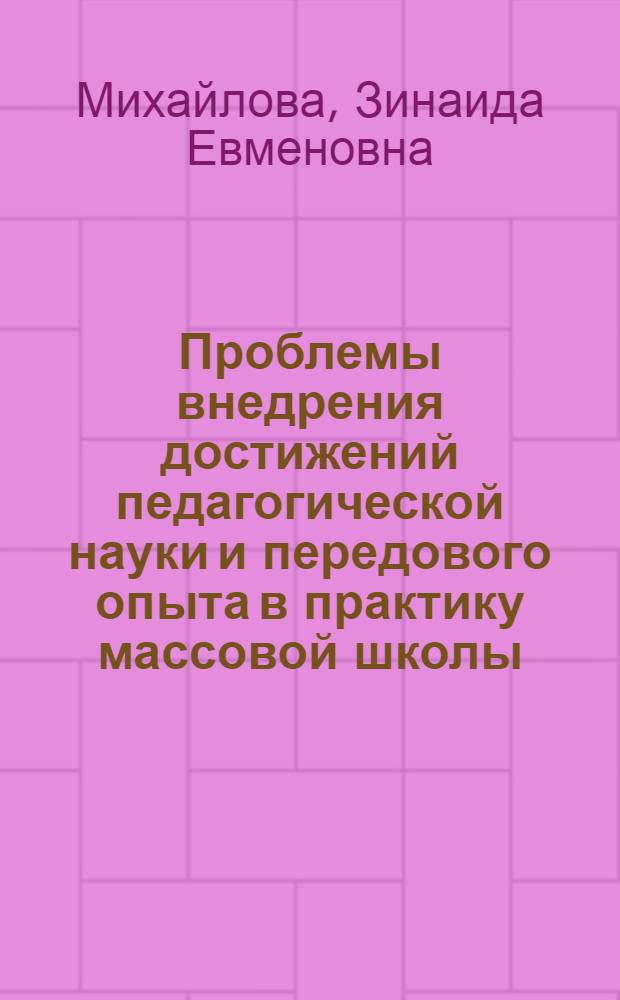 Проблемы внедрения достижений педагогической науки и передового опыта в практику массовой школы : (По материалам исследований, провед. в Татарии) : Автореф. дис. на соиск. учен. степени канд. пед. наук : (13.00.01)
