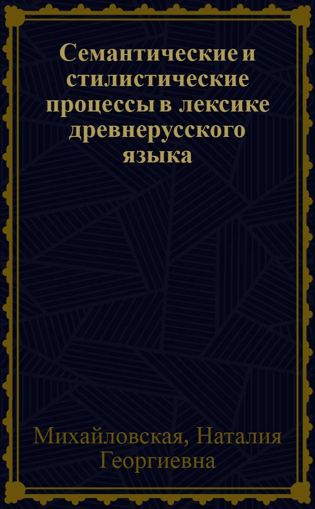 Семантические и стилистические процессы в лексике древнерусского языка : (На материале письм. памятников XI-XIV вв.) : Автореф. дис. на соиск. учен. степени д-ра филол. наук : (10.02.01)