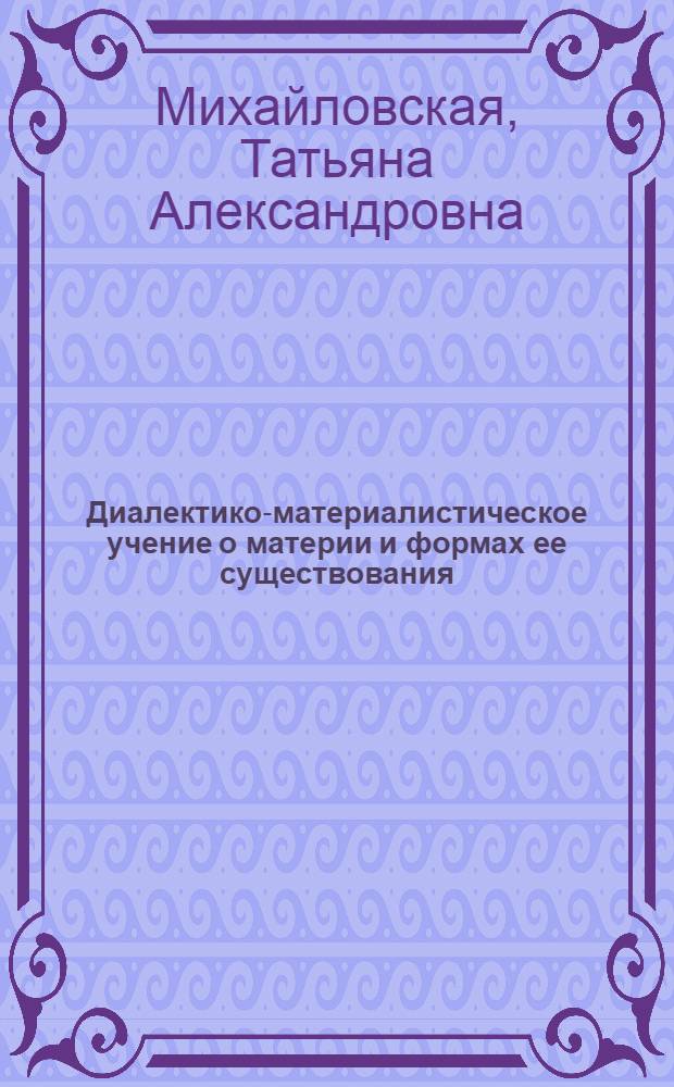 Диалектико-материалистическое учение о материи и формах ее существования : Учеб.-метод. пособие для студентов и аспирантов естеств. наук