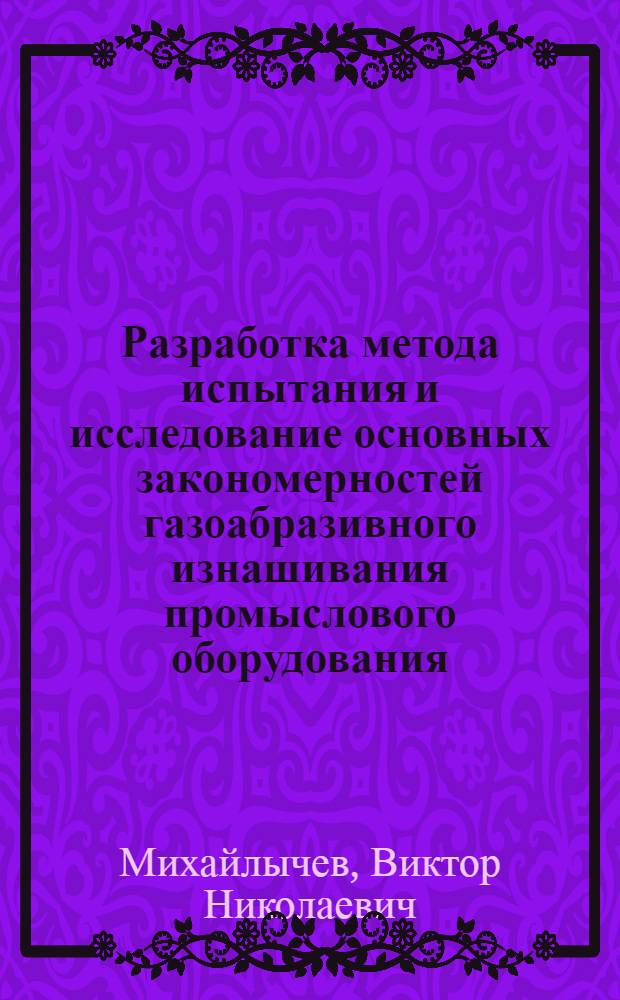 Разработка метода испытания и исследование основных закономерностей газоабразивного изнашивания промыслового оборудования : Автореф. дис. на соиск. учен. степени канд. техн. наук : (05.02.04)