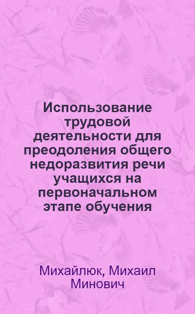 Использование трудовой деятельности для преодоления общего недоразвития речи учащихся на первоначальном этапе обучения : Автореф. дис. на соиск. учен. степени канд. пед. наук : (13.00.03)
