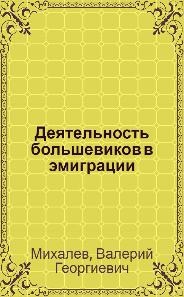 Деятельность большевиков в эмиграции : Франция. 1900 - февр. 1917 гг. : Автореф. дис. на соиск. учен. степени канд. ист. наук : (07.00.01)