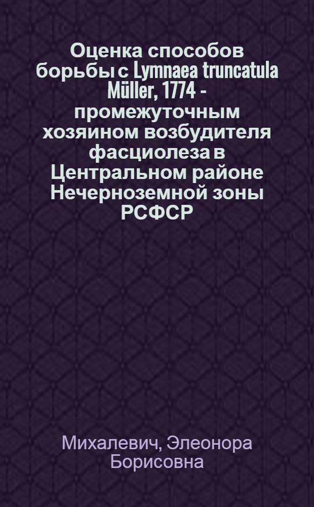 Оценка способов борьбы с Lymnaea truncatula Müller, 1774 - промежуточным хозяином возбудителя фасциолеза в Центральном районе Нечерноземной зоны РСФСР : Автореф. дис. на соиск. учен. степени канд. биол. наук : (03.00.20)