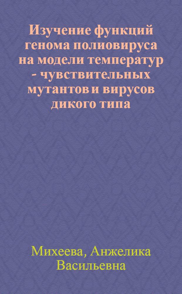 Изучение функций генома полиовируса на модели температур - чувствительных мутантов и вирусов дикого типа : Автореф. дис. на соиск. учен. степени д-ра биол. наук : (03.00.06)