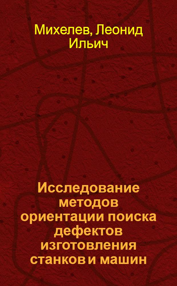 Исследование методов ориентации поиска дефектов изготовления станков и машин : (Разраб. энерг. показателей качества изготовления) : Автореф. дис. на соиск. учен. степени канд. техн. наук : (05.02.10)