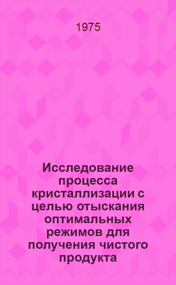 Исследование процесса кристаллизации с целью отыскания оптимальных режимов для получения чистого продукта (на примере гексахлорпараксилола) : Автореф. дис. на соиск. учен. степени к. т. н