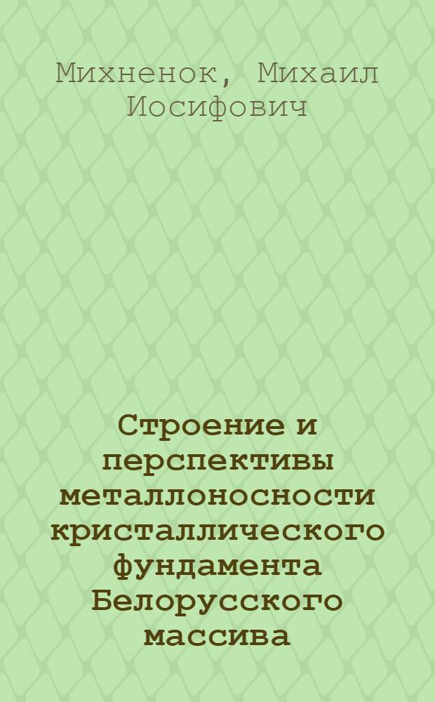 Строение и перспективы металлоносности кристаллического фундамента Белорусского массива : Автореф. дис. на соиск. учен. степени к. г.-м. н