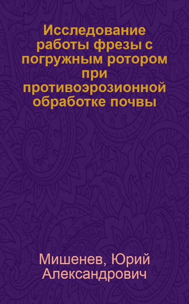 Исследование работы фрезы с погружным ротором при противоэрозионной обработке почвы : Автореф. дис. на соиск. учен. степени канд. техн. наук : (05.20.01)