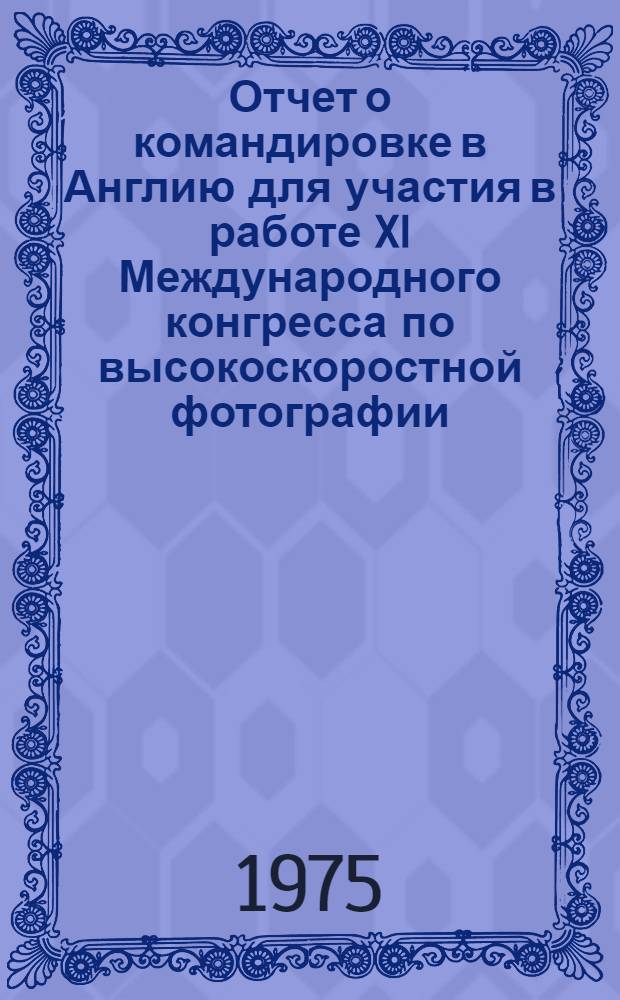 Отчет о командировке в Англию [для участия в работе XI Международного конгресса по высокоскоростной фотографии. Лондон 1974 г.]