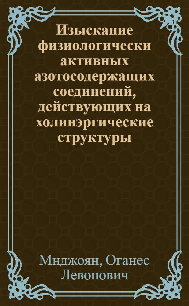 Изыскание физиологически активных азотосодержащих соединений, действующих на холинэргические структуры : Автореф. дис. на соиск. учен. степени д. б. н
