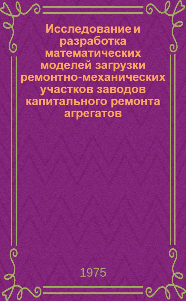 Исследование и разработка математических моделей загрузки ремонтно-механических участков заводов капитального ремонта агрегатов (автомобилей) в условиях создания АСУП : Автореф. дис. на соиск. учен. степени канд. техн. наук : (05.05.03)